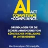 AI Act Competence + Compliance - Grundlagen für die sichere Anwendung von Künstlicher Intelligenz im Unternehmen