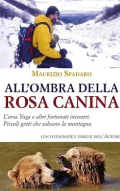 All'ombra della rosa canina. L’orsa Yoga e altri fortunati incontri. Piccoli gesti che salvano la montagna