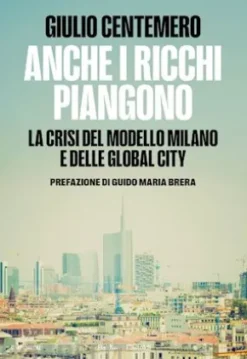 ANCHE I RICCHI PIANGONO. La crisi del modello Milano e delle Global Cities