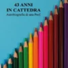 43 anni in cattedra - Autobiografia di una Prof