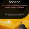 Ascend: Your Blueprint to Mastering Goals and Building Resilient Confidence