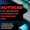 AUTOCAD FOR BEGINNERS, INTERMEDIATES, AND SENIORS 2026