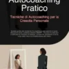 Autocoaching Pratico: Tecniche di Autocoaching per la Crescita Personale