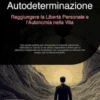 Autodeterminazione: Raggiungere la Libertà Personale e l'Autonomia nella Vita
