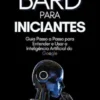 Bard para Iniciantes: Guia Passo a Passo para Entender e Usar a Inteligência Artificial do Google