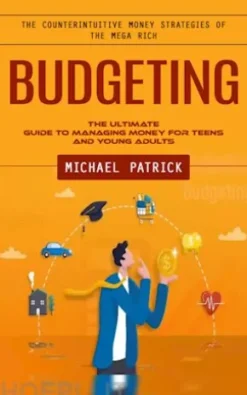 Budgeting: The Counterintuitive Money Strategies of the Mega Rich (The Ultimate Guide to Managing Money for Teens and Young Adults)