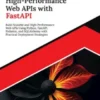 Building High-Performance Web APIs with FastAPI: Build Scalable and High-Performance Web APIs Using Python, FastAPI, Pydantic, and SQLAlchemy with Practical Deployment Strategies