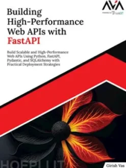 Building High-Performance Web APIs with FastAPI: Build Scalable and High-Performance Web APIs Using Python, FastAPI, Pydantic, and SQLAlchemy with Practical Deployment Strategies