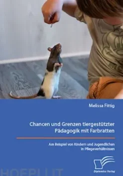 Chancen und Grenzen tiergestützter Pädagogik mit Farbratten. Am Beispiel von Kindern und Jugendlichen in Pflegeverhältnissen