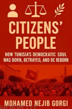 Citizens’ People: How Tunisia’s Democratic SoulWas Born, Betrayed, and Can Be Reborn