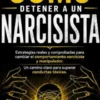 Cómo Detener a UN Narcisista: Estrategias Reales Y Comprobadas Para Cambiar El Comportamiento Narcisista Y Manipulador (UN Camino Claro Para Superar Conductas Tóxicas)