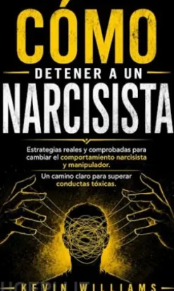 Cómo Detener a UN Narcisista: Estrategias Reales Y Comprobadas Para Cambiar El Comportamiento Narcisista Y Manipulador (UN Camino Claro Para Superar Conductas Tóxicas)
