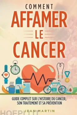 COMMENT AFFAMER LE CANCER. Guide complet sur l'histoire du cancer, son traitement et sa prévention
