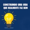 Construindo uma vida que realmente faz bem: Como pensar melhor, sentir melhor e viver melhor todos os dias