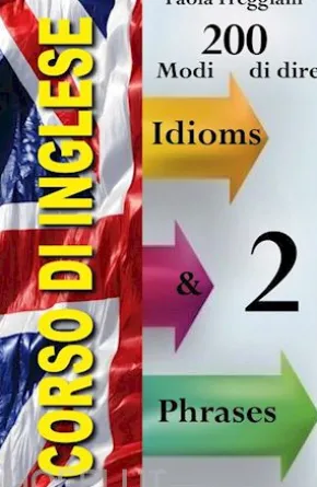 Corso di Inglese: 200 Modi di dire - Idioms & Phrases (Imparare l'Inglese Vol.2)