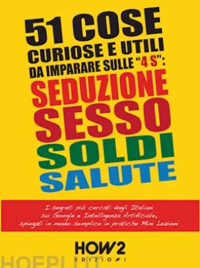 51 Cose Utili e Curiose da Imparare in 3 Minuti Sulle 4 “S”: SEDUZIONE, SESSO, SOLDI, SALUTE