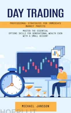 Day Trading: Professional Strategies for Immediate Market Profits (Master the Essential Options Skills for Generational Wealth Even With a Small Account)