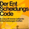 Der Entscheidungs-Code – In Zukunft immer brillante Entscheidungen treffen