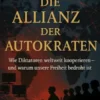 Die Allianz der Autokraten Wie Diktatoren weltweit kooperieren – und warum unsere Freiheit bedroht ist