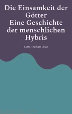 Die Einsamkeit der Götter - Eine Geschichte der menschlichen Hybris