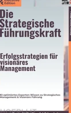 Die Strategische Führungskraft – Erfolgsstrategien für visionäres Management