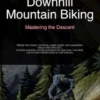 Downhill Mountain Biking: Mastering the Descent