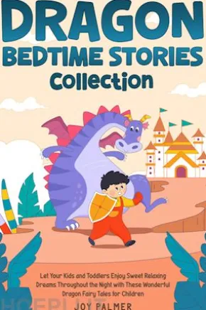 Dragon Bedtime Stories Collection: Let Your Kids and Toddlers Enjoy Sweet Relaxing Dreams Throughout the Night with These Wonderful Dragon Fairy Tales for Children.