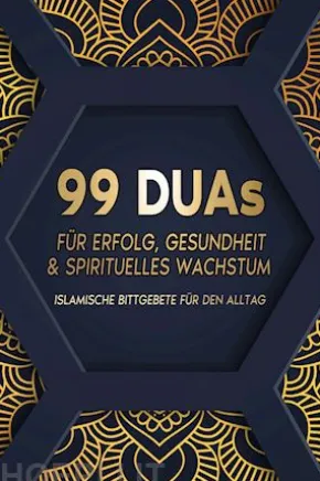 99 Duas für Erfolg, Gesundheit und spirituelles Wachstum: Islamische Bittgebete für den Alltag