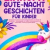 Einhorn-Gute-Nacht-Geschichten für Kinder: Entspannende Einhorn-Gutenachtgeschichten für Kinder & Kleinkinder - Einschlafhilfe mit süßen Einhornfantasien für zauberhafte Träume die ganze Nacht!
