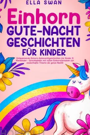 Einhorn-Gute-Nacht-Geschichten für Kinder: Entspannende Einhorn-Gutenachtgeschichten für Kinder & Kleinkinder - Einschlafhilfe mit süßen Einhornfantasien für zauberhafte Träume die ganze Nacht!