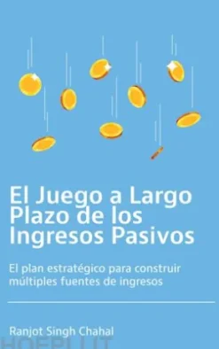El Juego a Largo Plazo de los Ingresos Pasivos: El plan estratégico para construir múltiples fuentes de ingresos