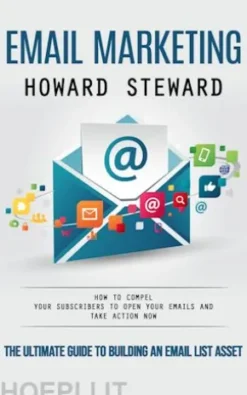 Email Marketing: The Ultimate Guide to Building an Email List Asset (How to Compel Your Subscribers to Open Your Emails and Take Action Now)