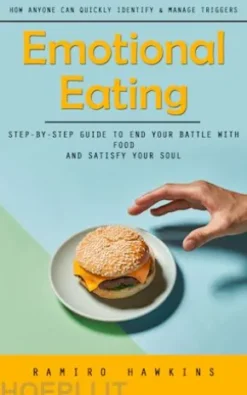 Emotional Eating: How Anyone Can Quickly Identify & Manage Triggers (Step-by-step Guide to End Your Battle With Food and Satisfy Your Soul)