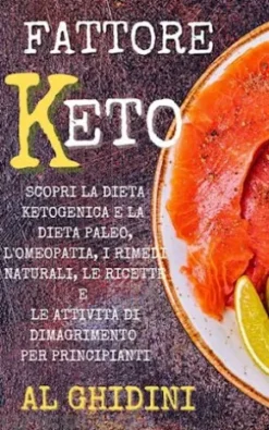 Fattore Keto: Scopri la Dieta Ketogenica e la Dieta Paleo, l’Omeopatia, i Rimedi Naturali, le Ricette e le Attività di Dimagrimento per Principianti