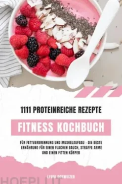 Fitness Kochbuch: 1111 proteinreiche Rezepte für Fettverbrennung und Muskelaufbau – Die beste Ernährung für einen flachen Bauch, straffe Arme und einen fitten Körper (Gesunde Fitnessküche)
