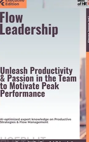 Flow Leadership – Unleash Productivity & Passion in the Team to Motivate Peak Performance