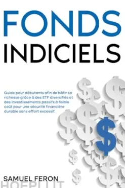 Fonds indiciels: Guide pour débutants afin de bâtir sa richesse grâce à des ETF diversifiés et des investissements passifs à faible coût pour une sécurité financière durable sans effort excessif.
