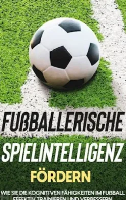 Fußballerische Spielintelligenz fördern: Wie Sie die kognitiven Fähigkeiten im Fußball effektiv trainieren und verbessern