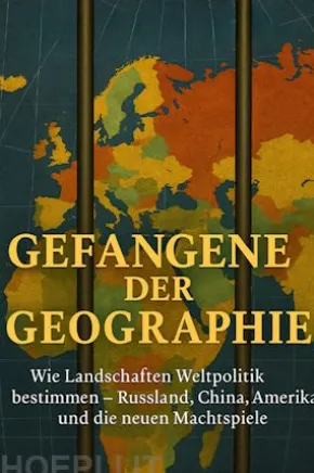 Gefangene der Geographie Wie Landschaften Weltpolitik bestimmen – Russland, China, Amerika und die neuen Machtspiele