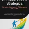 Gestione Clienti Strategica: Marketing Automation e Fidelizzazione con il CRM