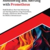 Hands-On Monitoring and Alerting with Prometheus: Build Resilient, Real-time Monitoring and Alerting Systems using Prometheus, PromQL, and Proven Best Practices for Modern Infrastructure