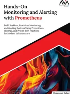 Hands-On Monitoring and Alerting with Prometheus: Build Resilient, Real-time Monitoring and Alerting Systems using Prometheus, PromQL, and Proven Best Practices for Modern Infrastructure