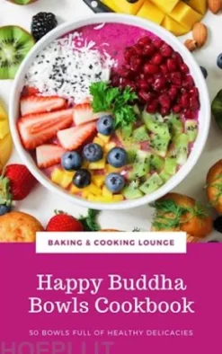 Happy Buddha Bowls Cookbook: 50 Bowls Full Of Healthy Delicacies (Happy Healthy Kitchen)