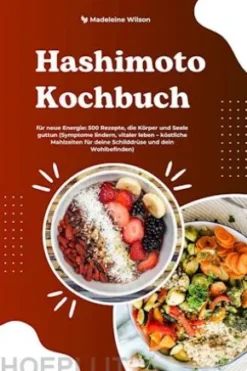 Hashimoto Kochbuch für neue Energie: 500 Rezepte, die Körper und Seele guttun (Symptome lindern, vitaler leben – köstliche Mahlzeiten für deine Schilddrüse und dein Wohlbefinden)