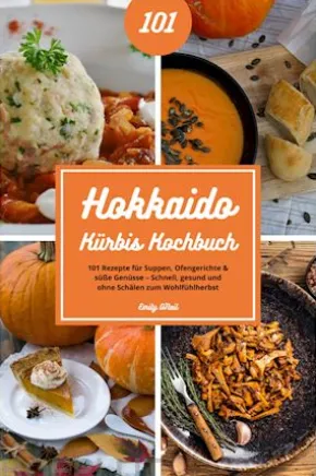 Hokkaido Kürbis Kochbuch: 101 Rezepte für Suppen, Ofengerichte & süße Genüsse – Schnell, gesund und ohne Schälen zum Wohlfühlherbst