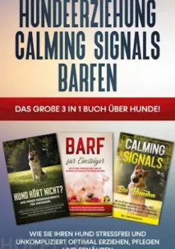 Hundeerziehung | Calming Signals | Barfen: Das große 3 in 1 Buch über Hunde! - Wie Sie Ihren Hund stressfrei und unkompliziert optimal erziehen, pflegen und ernähren