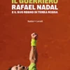Il guerriero. Rafael Nadal e il suo regno di terra rossa