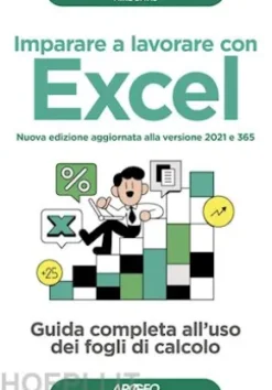 Imparare a lavorare con Excel - Nuova edizione aggiornata alla versione 2021 e 365