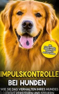 Impulskontrolle bei Hunden: Wie Sie das Verhalten Ihres Hundes leicht verstehen und steuern - inkl. Clickertraining, Leinenführungstraining & Antijagdtraining
