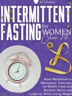 INTERMITTENT FASTING FOR WOMEN OVER 50: Reset Metabolism in Menopause, Overcome the Midlife Crisis and Maintain Health and Longevity While Losing Weight